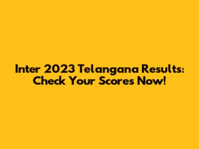 Inter 2023 Telangana Results: Check Your Scores Now!