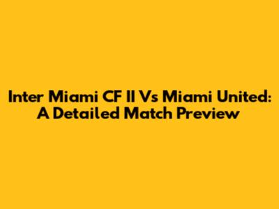 Inter Miami CF II Vs Miami United: A Detailed Match Preview