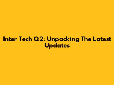 Inter Tech Q2: Unpacking The Latest Updates