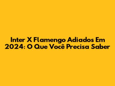Inter X Flamengo Adiados Em 2024: O Que Você Precisa Saber