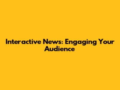 Interactive News: Engaging Your Audience