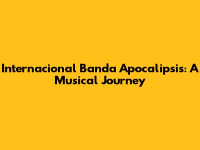 Internacional Banda Apocalipsis: A Musical Journey