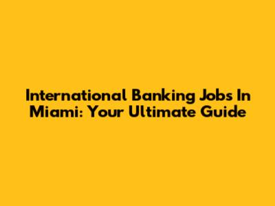 International Banking Jobs In Miami: Your Ultimate Guide