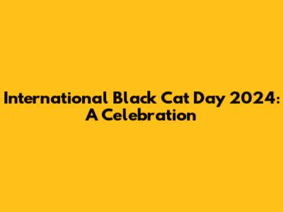 International Black Cat Day 2024: A Celebration