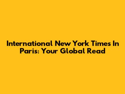 International New York Times In Paris: Your Global Read