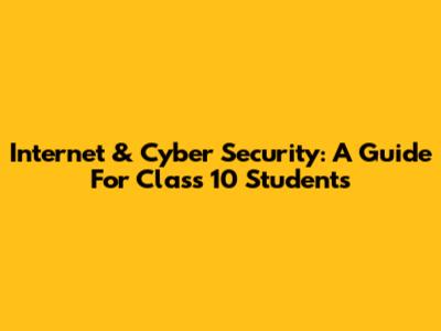 Internet & Cyber Security: A Guide For Class 10 Students