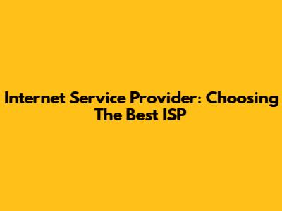 Internet Service Provider: Choosing The Best ISP