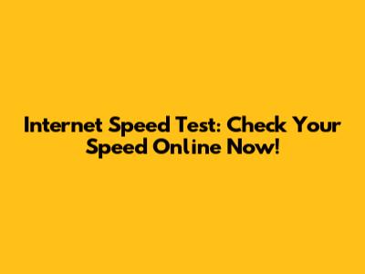 Internet Speed Test: Check Your Speed Online Now!