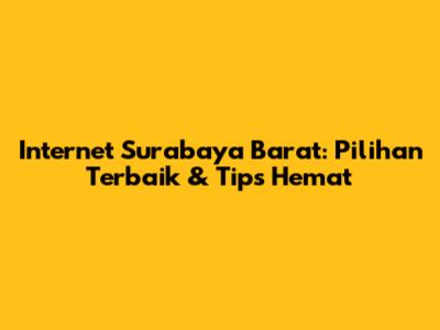 Internet Surabaya Barat: Pilihan Terbaik & Tips Hemat