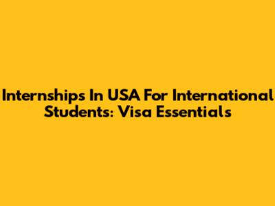 Internships In USA For International Students: Visa Essentials