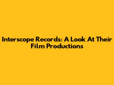 Interscope Records: A Look At Their Film Productions