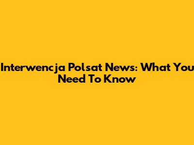 Interwencja Polsat News: What You Need To Know