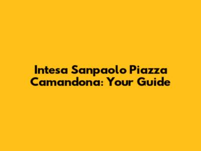 Intesa Sanpaolo Piazza Camandona: Your Guide