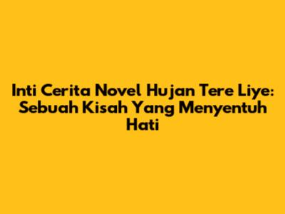 Inti Cerita Novel Hujan Tere Liye: Sebuah Kisah Yang Menyentuh Hati
