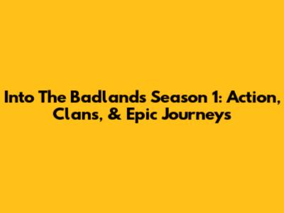Into The Badlands Season 1: Action, Clans, & Epic Journeys