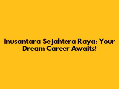 Inusantara Sejahtera Raya: Your Dream Career Awaits!