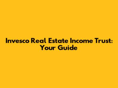 Invesco Real Estate Income Trust: Your Guide