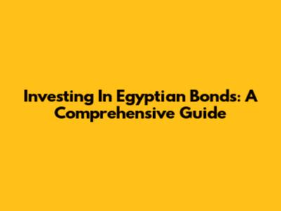 Investing In Egyptian Bonds: A Comprehensive Guide