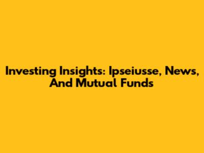 Investing Insights: Ipseiusse, News, And Mutual Funds