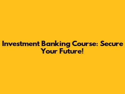 Investment Banking Course: Secure Your Future!