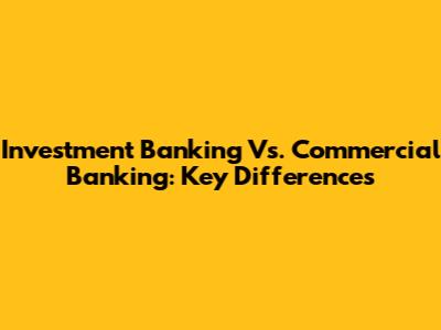 Investment Banking Vs. Commercial Banking: Key Differences