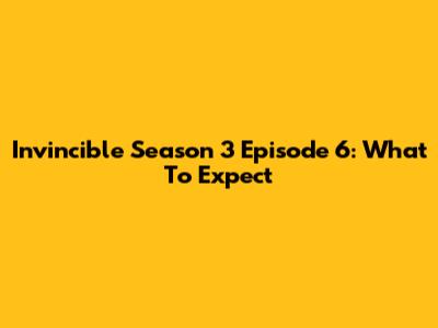 Invincible Season 3 Episode 6: What To Expect
