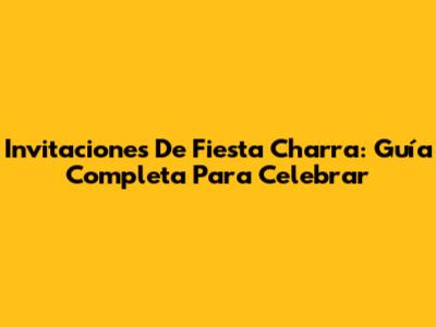 Invitaciones De Fiesta Charra: Guía Completa Para Celebrar