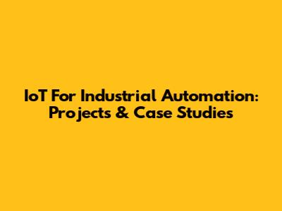 IoT For Industrial Automation: Projects & Case Studies