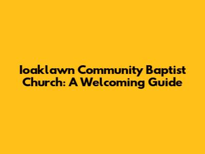 Ioaklawn Community Baptist Church: A Welcoming Guide