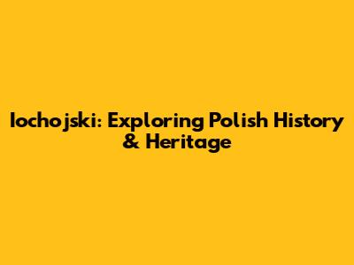 Iochojski: Exploring Polish History & Heritage