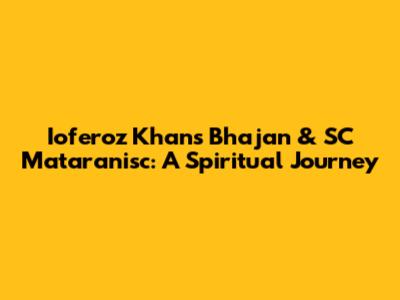Ioferoz Khan's Bhajan & SC Mataranisc: A Spiritual Journey