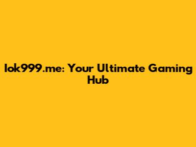 Iok999.me: Your Ultimate Gaming Hub
