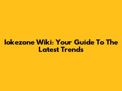 Iokezone Wiki: Your Guide To The Latest Trends