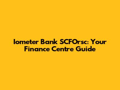 Iometer Bank SCFOrsc: Your Finance Centre Guide