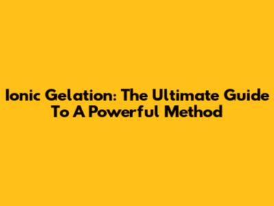 Ionic Gelation: The Ultimate Guide To A Powerful Method