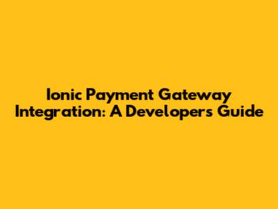 Ionic Payment Gateway Integration: A Developer's Guide