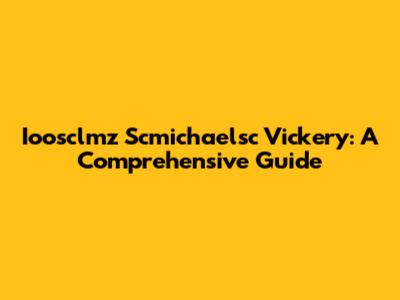 Ioosclmz Scmichaelsc Vickery: A Comprehensive Guide