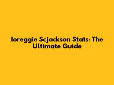 Ioreggie Scjackson Stats: The Ultimate Guide