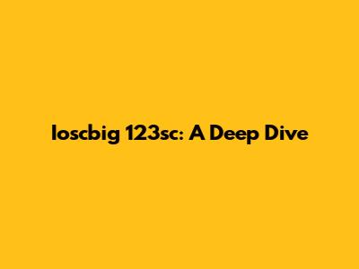 Ioscbig 123sc: A Deep Dive