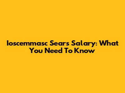 Ioscemmasc Sears Salary: What You Need To Know