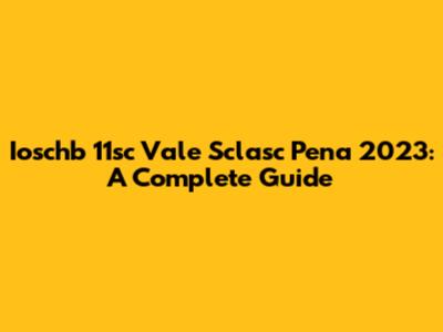 Ioschb 11sc Vale Sclasc Pena 2023: A Complete Guide