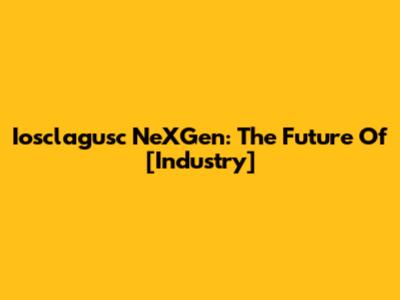 Iosclagusc NeXGen: The Future Of [Industry]