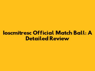 Ioscmitresc Official Match Ball: A Detailed Review