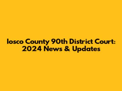 Iosco County 90th District Court: 2024 News & Updates