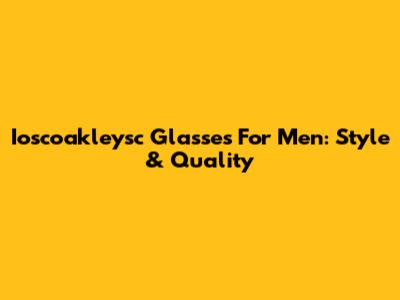 Ioscoakleysc Glasses For Men: Style & Quality