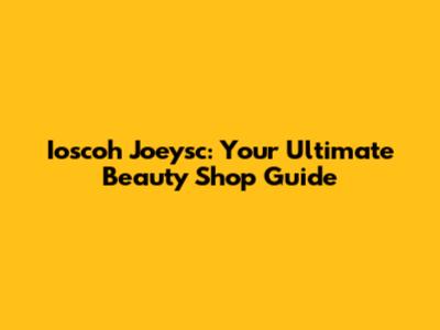 Ioscoh Joeysc: Your Ultimate Beauty Shop Guide