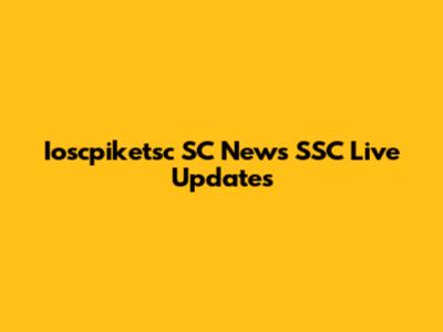 Ioscpiketsc SC News SSC Live Updates