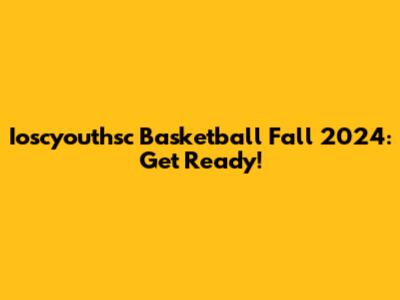 Ioscyouthsc Basketball Fall 2024: Get Ready!