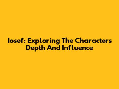 Iosef: Exploring The Character's Depth And Influence
