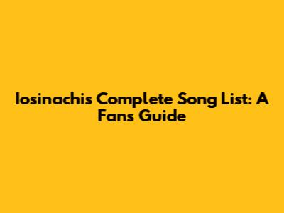 Iosinachi's Complete Song List: A Fan's Guide